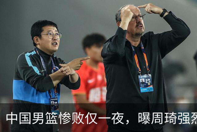 中国男篮惨败仅一夜，曝周琦强烈希望征战亚运会！郭士强难辞其咎